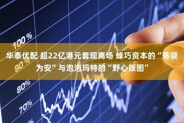 华泰优配 超22亿港元套现离场 蜂巧资本的“落袋为安”与泡泡玛特的“野心版图”