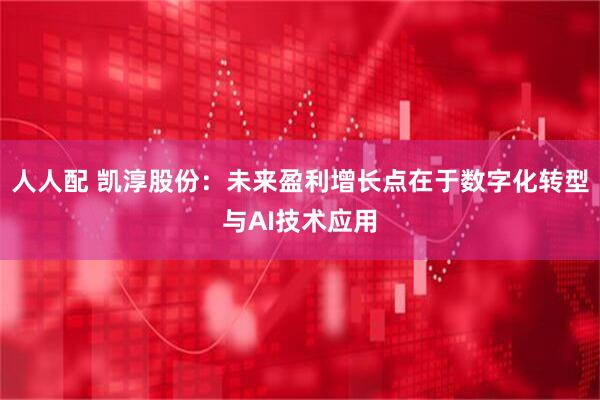 人人配 凯淳股份：未来盈利增长点在于数字化转型与AI技术应用