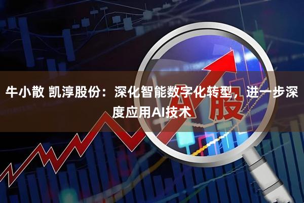 牛小散 凯淳股份：深化智能数字化转型，进一步深度应用AI技术