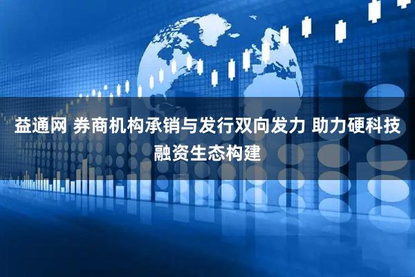 益通网 券商机构承销与发行双向发力 助力硬科技融资生态构建
