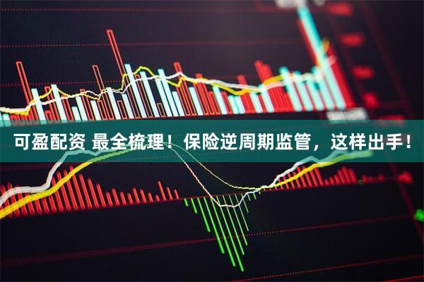 可盈配资 最全梳理！保险逆周期监管，这样出手！