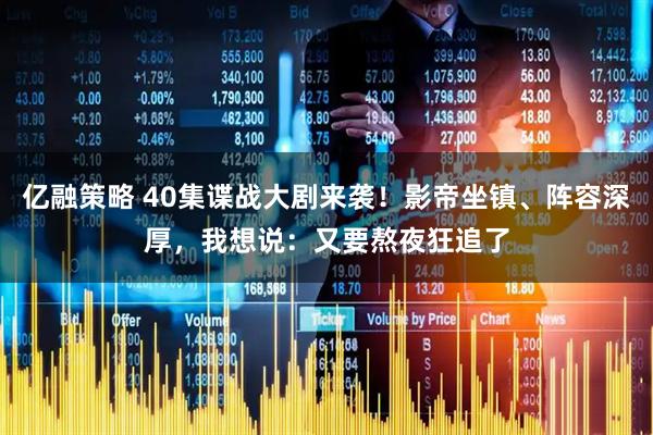 亿融策略 40集谍战大剧来袭！影帝坐镇、阵容深厚，我想说：又要熬夜狂追了