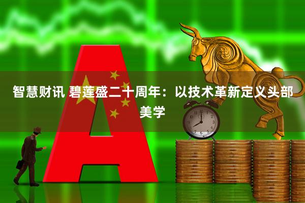 智慧财讯 碧莲盛二十周年：以技术革新定义头部美学