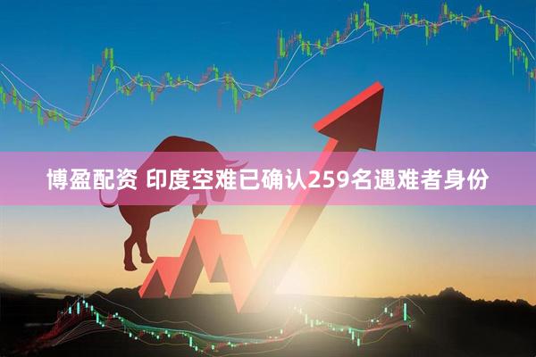 博盈配资 印度空难已确认259名遇难者身份