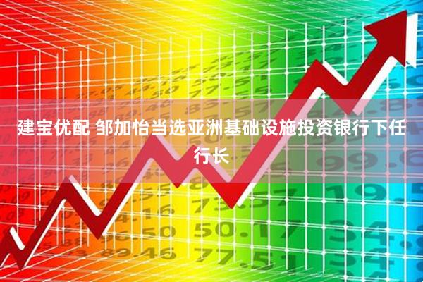 建宝优配 邹加怡当选亚洲基础设施投资银行下任行长