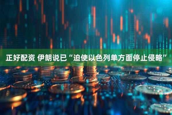 正好配资 伊朗说已“迫使以色列单方面停止侵略”