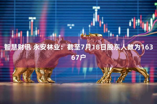 智慧财讯 永安林业：截至7月18日股东人数为16367户