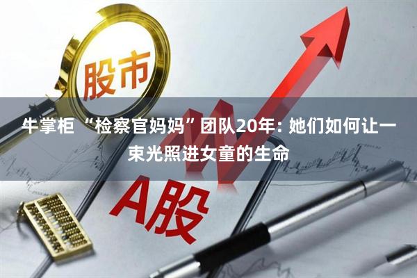 牛掌柜 “检察官妈妈”团队20年: 她们如何让一束光照进女童的生命