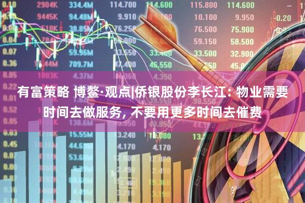有富策略 博鳌·观点|侨银股份李长江: 物业需要时间去做服务, 不要用更多时间去催费