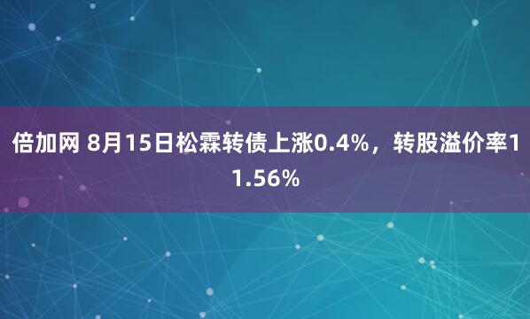 倍加网 8月15日松霖转债上涨0.4%，转股溢价率11.56%