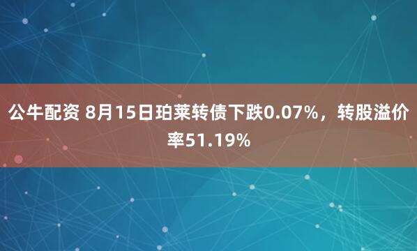 公牛配资 8月15日珀莱转债下跌0.07%，转股溢价率51.19%