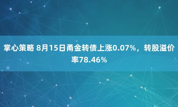 掌心策略 8月15日甬金转债上涨0.07%，转股溢价率78.46%