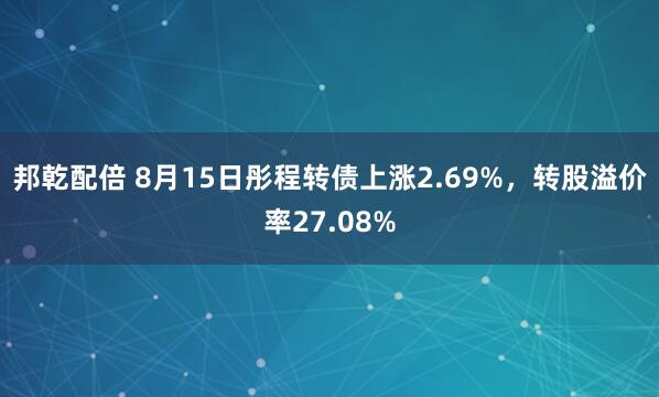 邦乾配倍 8月15日彤程转债上涨2.69%，转股溢价率27.08%