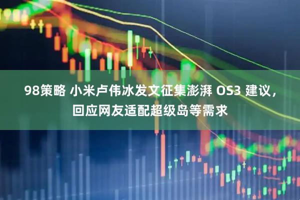 98策略 小米卢伟冰发文征集澎湃 OS3 建议，回应网友适配超级岛等需求