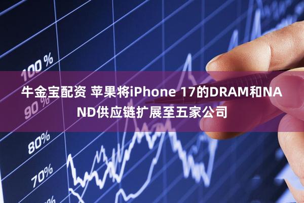牛金宝配资 苹果将iPhone 17的DRAM和NAND供应链扩展至五家公司