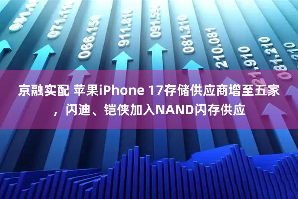京融实配 苹果iPhone 17存储供应商增至五家，闪迪、铠侠加入NAND闪存供应