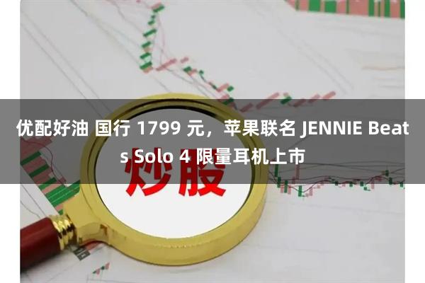 优配好油 国行 1799 元，苹果联名 JENNIE Beats Solo 4 限量耳机上市