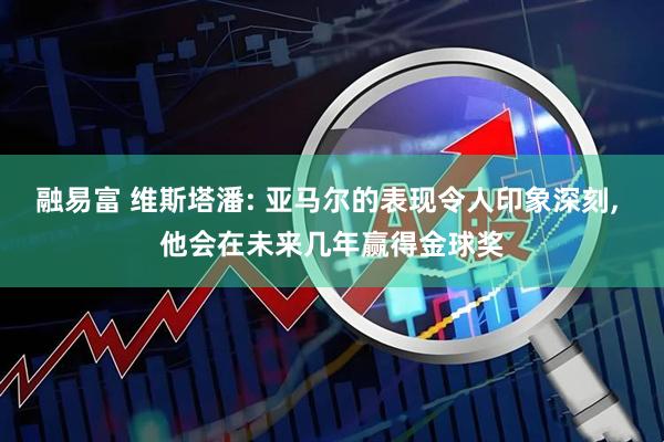 融易富 维斯塔潘: 亚马尔的表现令人印象深刻, 他会在未来几年赢得金球奖