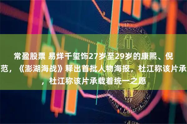 常盈股票 易烊千玺饰27岁至29岁的康熙、倪大红扮演冯锡范，《澎湖海战》释出首批人物海报，杜江称该片承载着统一之愿