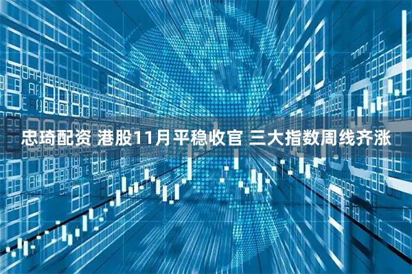 忠琦配资 港股11月平稳收官 三大指数周线齐涨