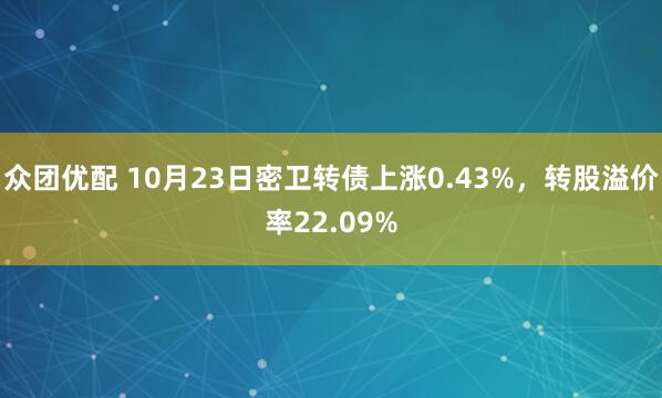 众团优配 10月23日密卫转债上涨0.43%，转股溢价率22.09%