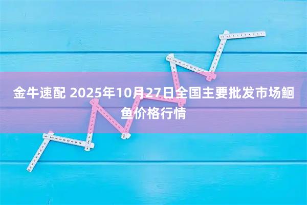 金牛速配 2025年10月27日全国主要批发市场鮰鱼价格行情