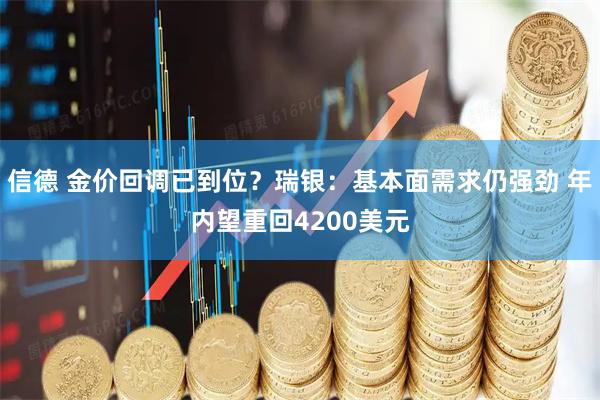 信德 金价回调已到位？瑞银：基本面需求仍强劲 年内望重回4200美元