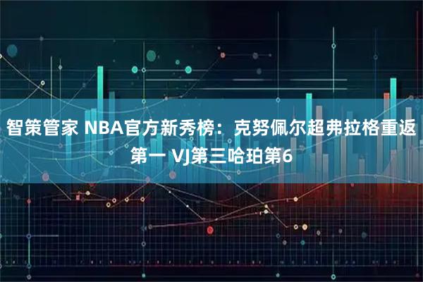 智策管家 NBA官方新秀榜：克努佩尔超弗拉格重返第一 VJ第三哈珀第6