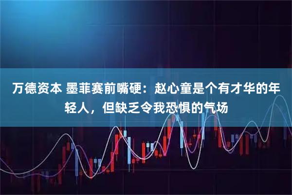 万德资本 墨菲赛前嘴硬：赵心童是个有才华的年轻人，但缺乏令我恐惧的气场