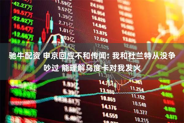 驰牛配资 申京回应不和传闻: 我和杜兰特从没争吵过 能理解乌度卡对我发火