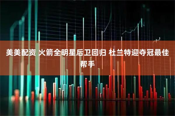 美美配资 火箭全明星后卫回归 杜兰特迎夺冠最佳帮手